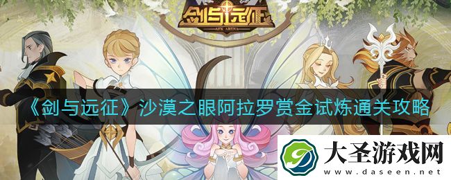 剑与远征沙漠之眼阿拉罗赏金试炼之地怎么打