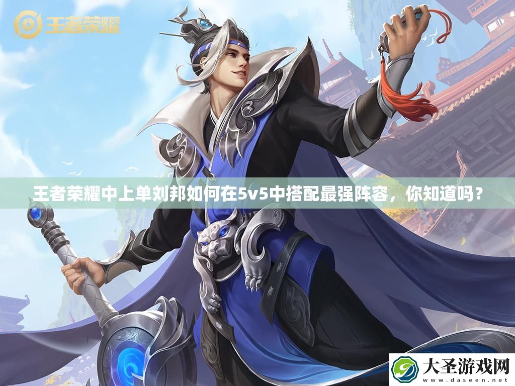 王者荣耀中上单刘邦如何在5v5中搭配最强阵容