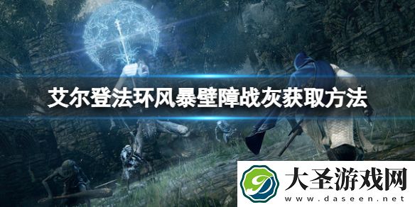 艾尔登法环风暴壁障战灰如何获得