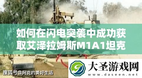 如何在闪电突袭中成功获取艾泽拉姆斯M1A1坦克的顶级攻略