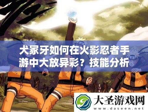 犬冢牙如何在火影忍者手游中大放异彩