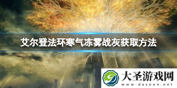 艾尔登法环寒气冻雾战灰如何获取
