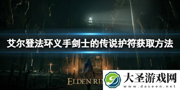 艾尔登法环义手剑士传说护符如何获取