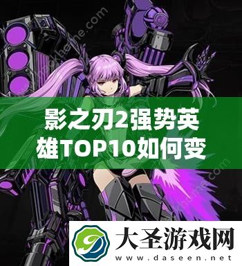 影之刃2强势英雄TOP10如何变迁