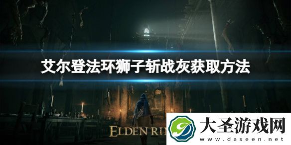 艾尔登法环狮子斩战灰如何获取