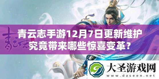 青云志手游12月7日更新维护究竟带来哪些惊喜变革