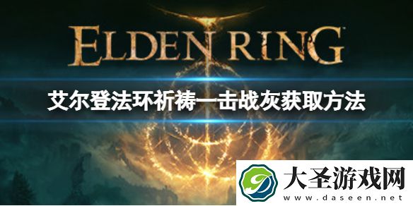 艾尔登法环祈祷一击战灰如何获取