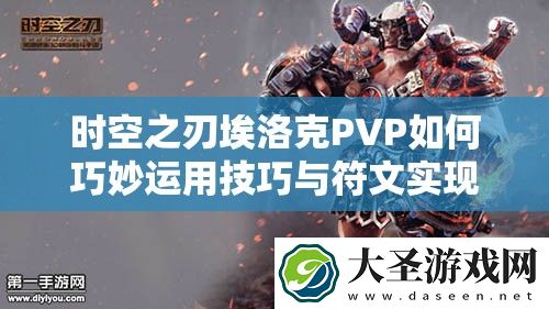 时空之刃埃洛克PVP如何巧妙运用技巧与符文实现进阶