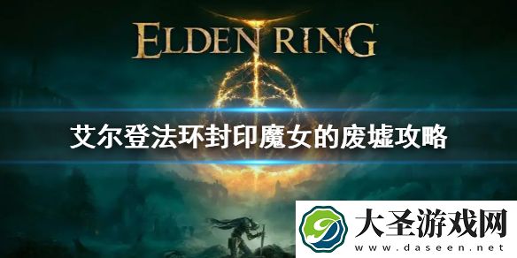 艾尔登法环封印魔女的废墟攻略