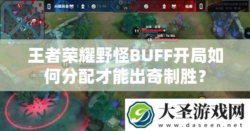 王者荣耀野怪BUFF开局如何分配才能出奇制胜
