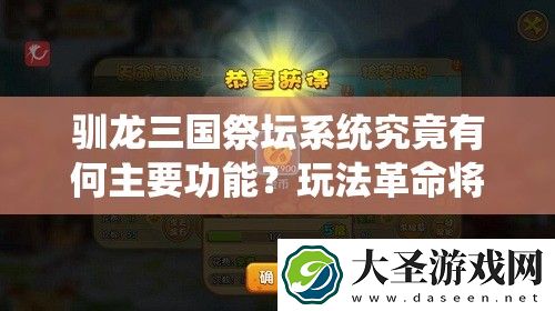 驯龙三国祭坛系统究竟有何主要功能