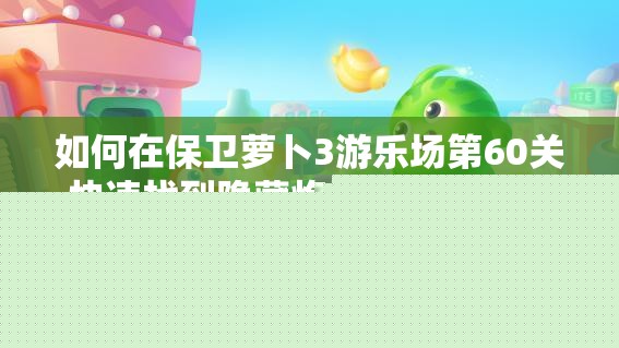 如何在保卫萝卜3游乐场第60关快速找到隐藏炮塔