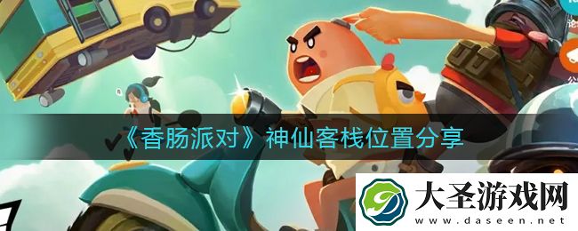 香肠派对神仙客栈位置在哪