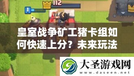 皇室战争矿工猪卡组如何快速上分