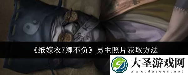纸嫁衣7卿不负男主照片怎么获取
