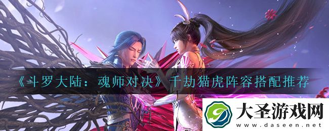 斗罗大陆魂师对决千劫猫虎阵容怎么搭配