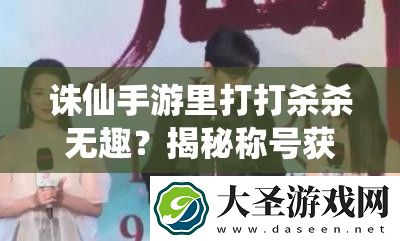 诛仙手游里打打杀杀无趣