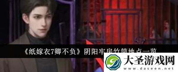 纸嫁衣7卿不负阴阳牢房竹筒地点在哪里