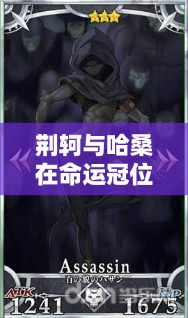 荆轲与哈桑在命运冠位指定中的属性能力如何演变