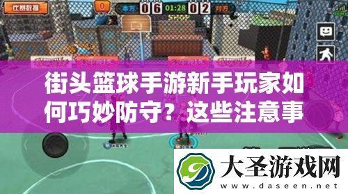 街头篮球手游新手玩家如何巧妙防守