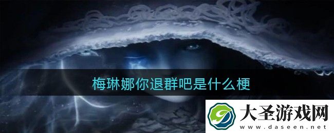 梅琳娜你退群吧是什么梗