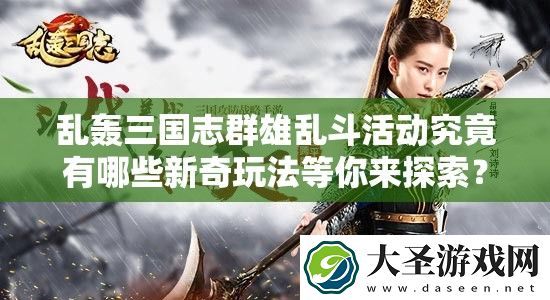 乱轰三国志群雄乱斗活动究竟有哪些新奇玩法等你来探索