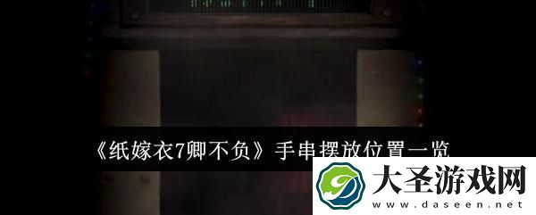 纸嫁衣7卿不负手串摆放位置在哪里