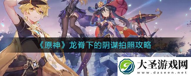 原神龙脊下的阴谋怎么拍照