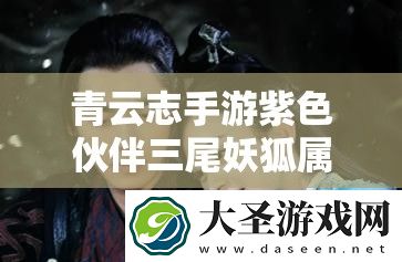 青云志手游紫色伙伴三尾妖狐属性如何