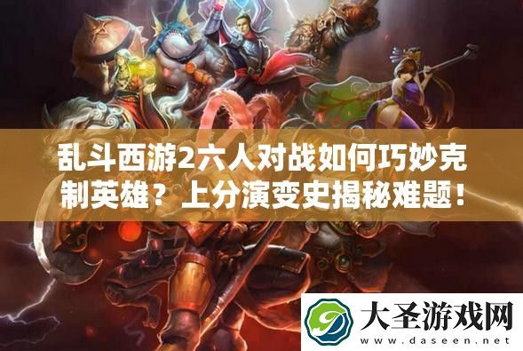 乱斗西游2六人对战如何巧妙克制英雄