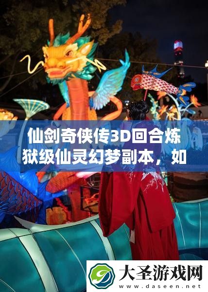仙剑奇侠传3D回合炼狱级仙灵幻梦副本