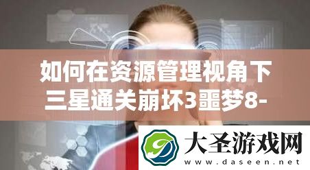 如何在资源管理视角下三星通关崩坏3噩梦8