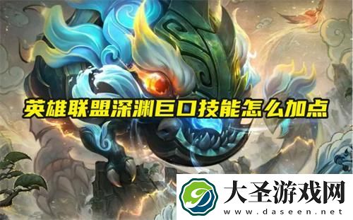 英雄联盟深渊巨口技能怎么加点