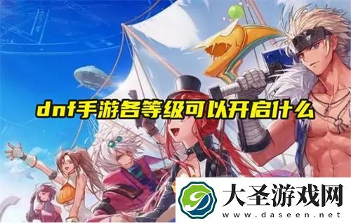 dnf手游各等级可以开启什么