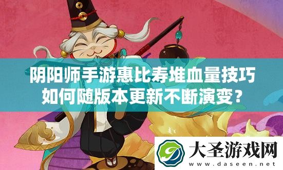 阴阳师手游惠比寿堆血量技巧如何随版本更新不断演变