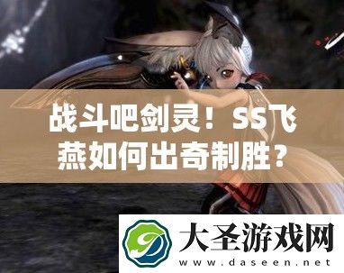 战斗吧剑灵!SS飞燕如何出奇制胜