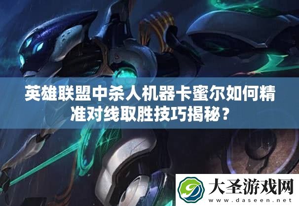 英雄联盟中**机器卡蜜尔如何精准对线取胜技巧揭秘