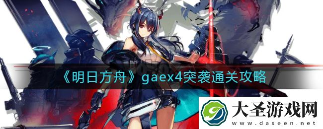 明日方舟gaex4突袭怎么过