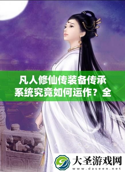 凡人修仙传装备传承系统究竟如何运作