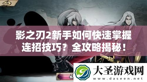 影之刃2新手如何快速掌握连招技巧