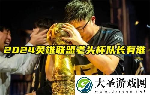 2024英雄联盟老头杯队长有谁