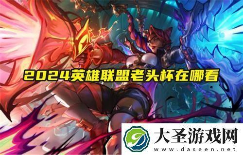 2024英雄联盟老头杯在哪看