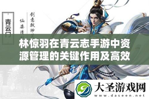 林惊羽在青云志手游中资源管理的关键作用及高效策略是什么