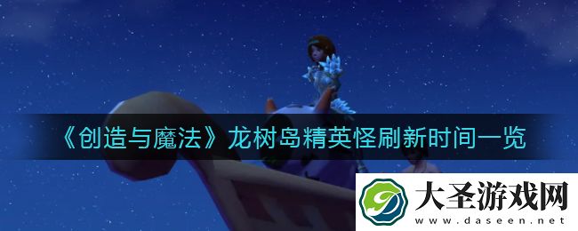 创造与魔法龙树岛精英怪什么时候刷新