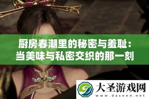厨房春潮里的秘密与羞耻