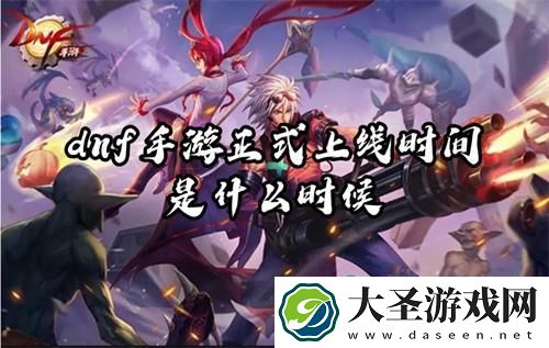dnf手游正式上线时间是什么时候
