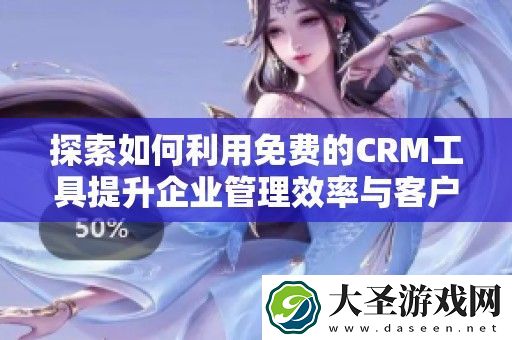 探索如何利用免费的CRM工具提升企业管理效率与客户关系