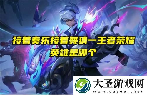 接着奏乐接着舞猜一王者荣耀英雄是哪个