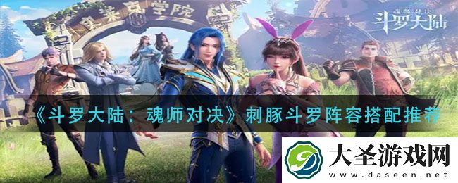 斗罗大陆魂师对决刺豚斗罗阵容怎么搭配