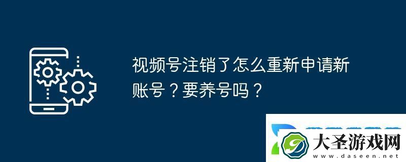 视频号注销了怎么重新申请新账号